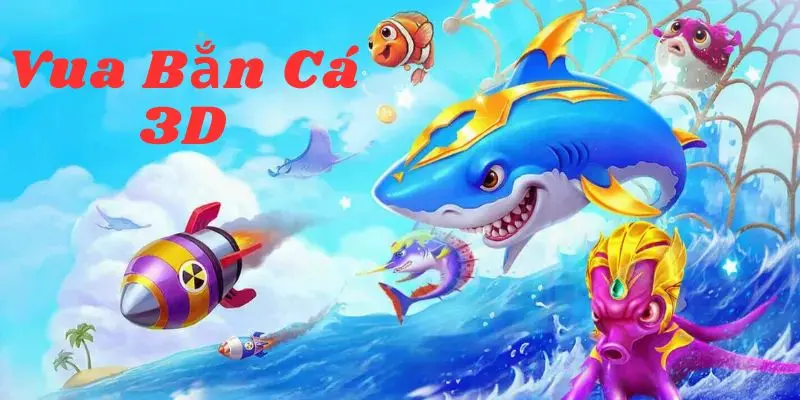 vua ban ca 3d Vua bắn cá 3d